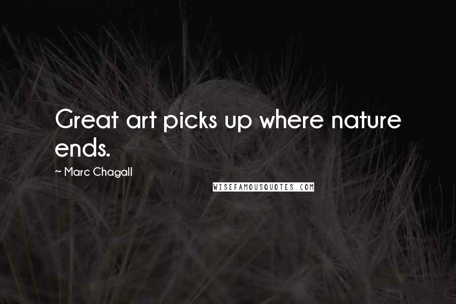 Marc Chagall Quotes: Great art picks up where nature ends.