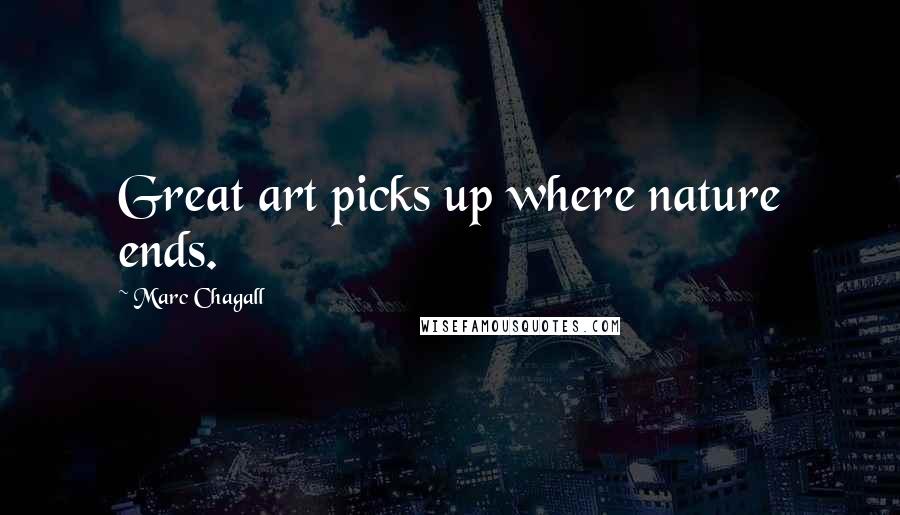 Marc Chagall Quotes: Great art picks up where nature ends.