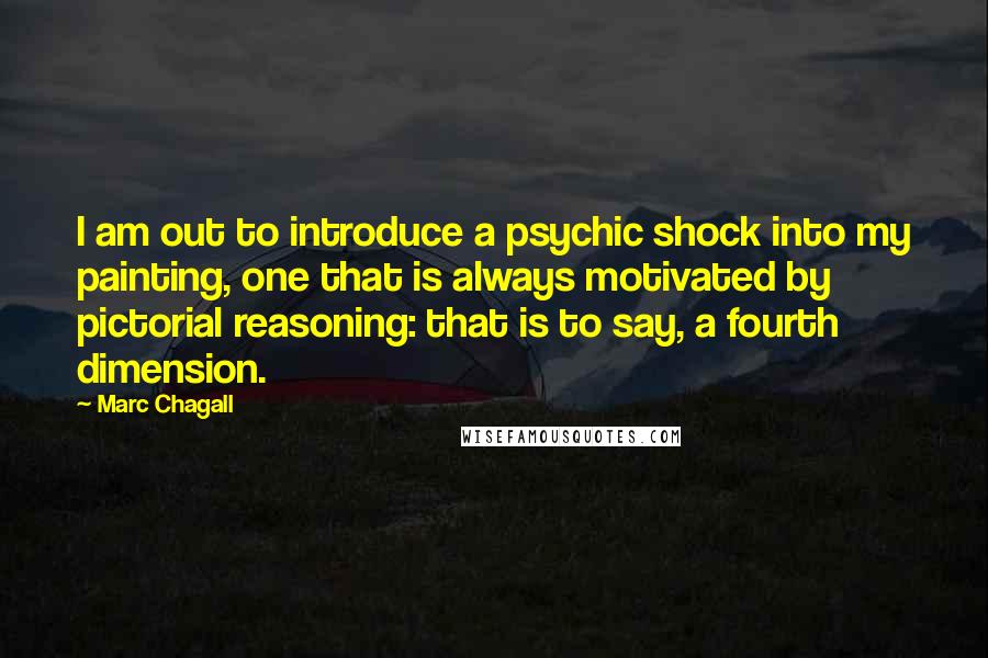 Marc Chagall Quotes: I am out to introduce a psychic shock into my painting, one that is always motivated by pictorial reasoning: that is to say, a fourth dimension.