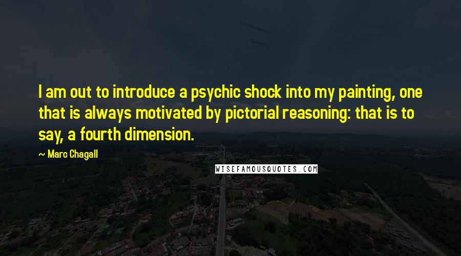 Marc Chagall Quotes: I am out to introduce a psychic shock into my painting, one that is always motivated by pictorial reasoning: that is to say, a fourth dimension.