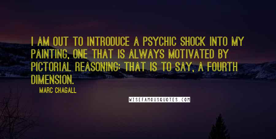 Marc Chagall Quotes: I am out to introduce a psychic shock into my painting, one that is always motivated by pictorial reasoning: that is to say, a fourth dimension.