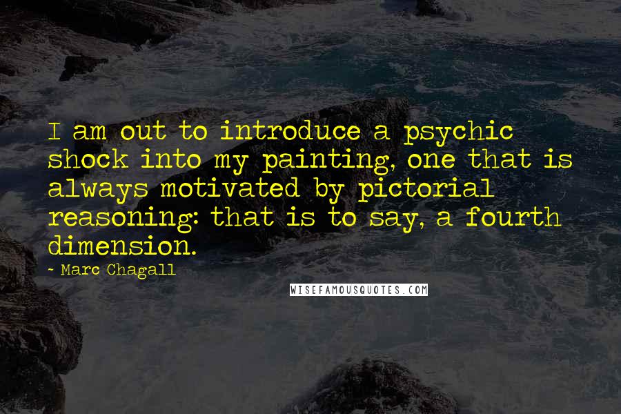 Marc Chagall Quotes: I am out to introduce a psychic shock into my painting, one that is always motivated by pictorial reasoning: that is to say, a fourth dimension.