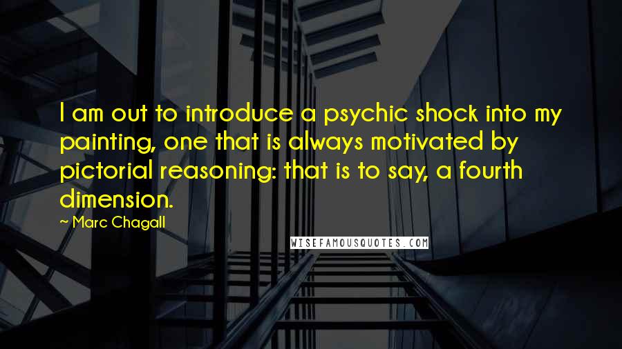 Marc Chagall Quotes: I am out to introduce a psychic shock into my painting, one that is always motivated by pictorial reasoning: that is to say, a fourth dimension.