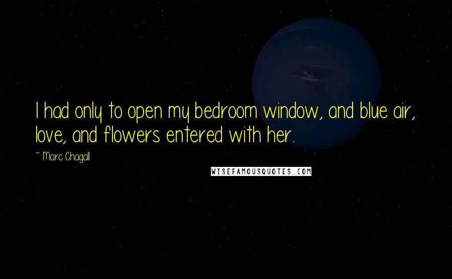 Marc Chagall Quotes: I had only to open my bedroom window, and blue air, love, and flowers entered with her.