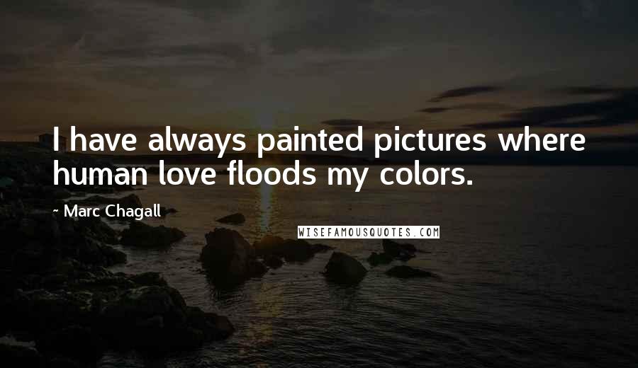 Marc Chagall Quotes: I have always painted pictures where human love floods my colors.