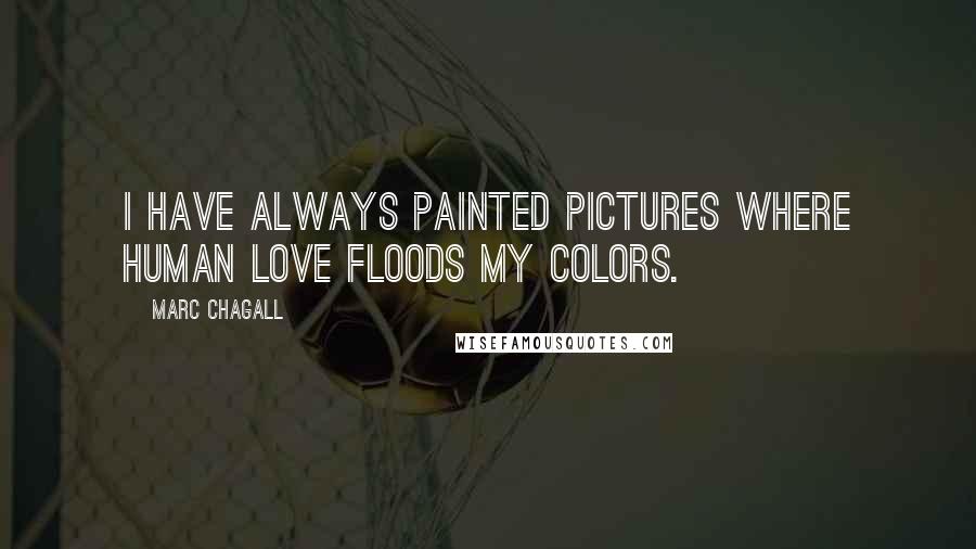 Marc Chagall Quotes: I have always painted pictures where human love floods my colors.