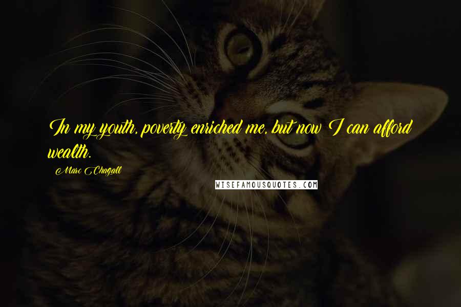Marc Chagall Quotes: In my youth, poverty enriched me, but now I can afford wealth.