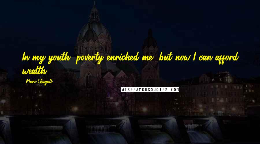 Marc Chagall Quotes: In my youth, poverty enriched me, but now I can afford wealth.