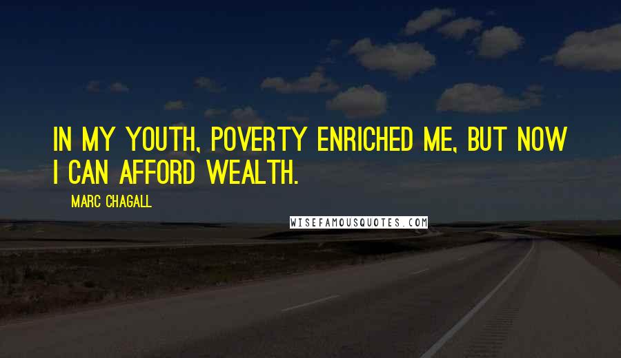 Marc Chagall Quotes: In my youth, poverty enriched me, but now I can afford wealth.