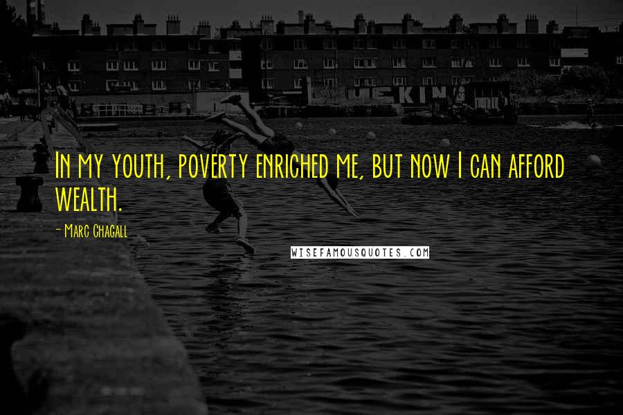 Marc Chagall Quotes: In my youth, poverty enriched me, but now I can afford wealth.
