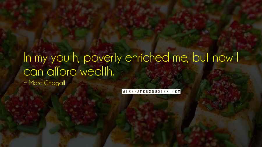 Marc Chagall Quotes: In my youth, poverty enriched me, but now I can afford wealth.