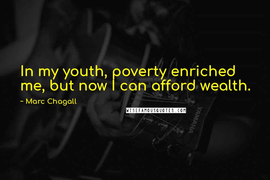 Marc Chagall Quotes: In my youth, poverty enriched me, but now I can afford wealth.