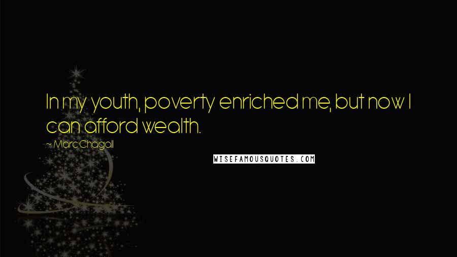 Marc Chagall Quotes: In my youth, poverty enriched me, but now I can afford wealth.
