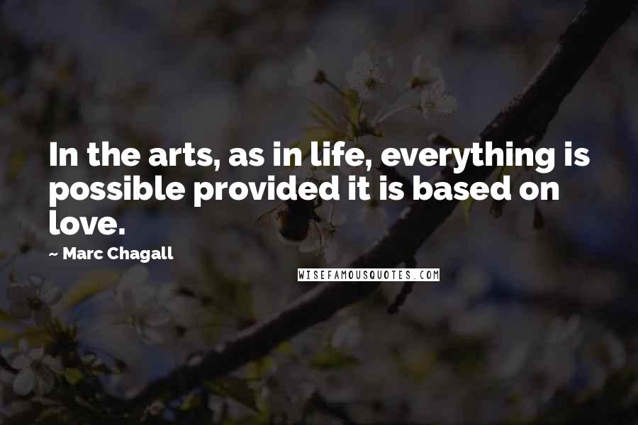 Marc Chagall Quotes: In the arts, as in life, everything is possible provided it is based on love.