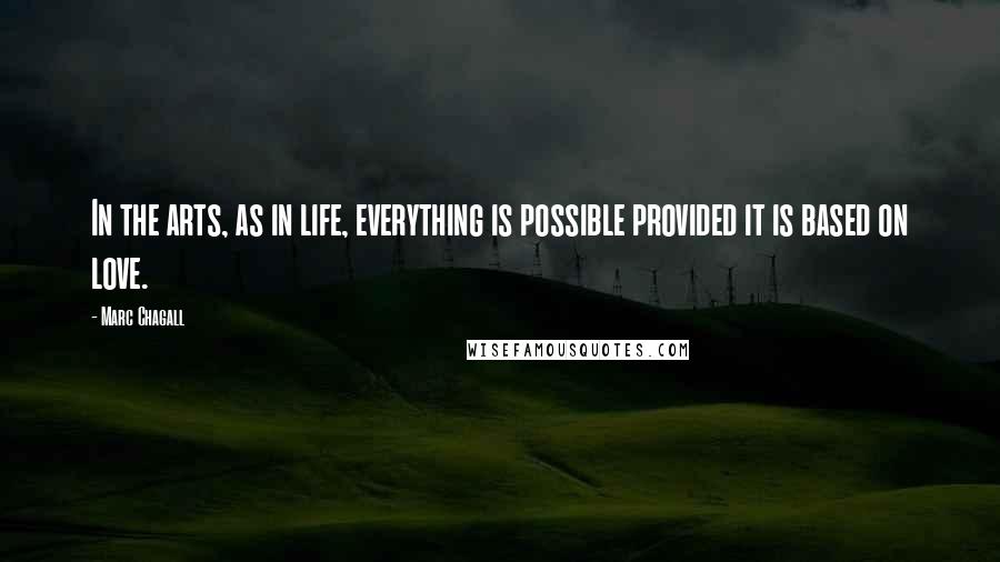 Marc Chagall Quotes: In the arts, as in life, everything is possible provided it is based on love.