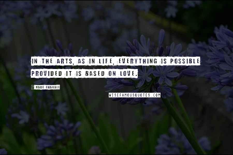 Marc Chagall Quotes: In the arts, as in life, everything is possible provided it is based on love.