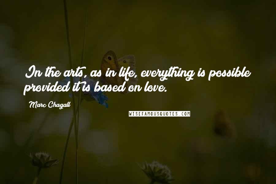 Marc Chagall Quotes: In the arts, as in life, everything is possible provided it is based on love.