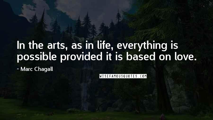 Marc Chagall Quotes: In the arts, as in life, everything is possible provided it is based on love.