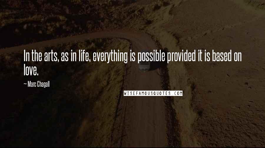 Marc Chagall Quotes: In the arts, as in life, everything is possible provided it is based on love.