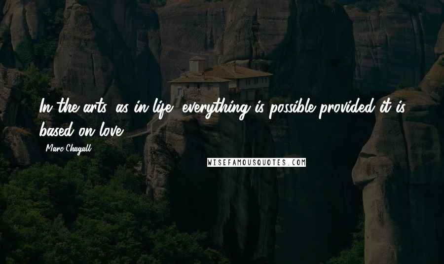 Marc Chagall Quotes: In the arts, as in life, everything is possible provided it is based on love.