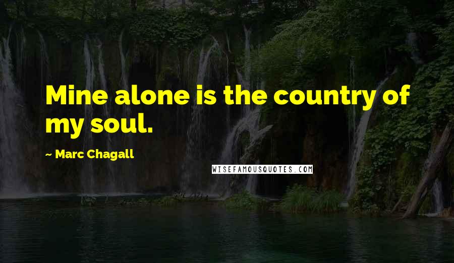 Marc Chagall Quotes: Mine alone is the country of my soul.