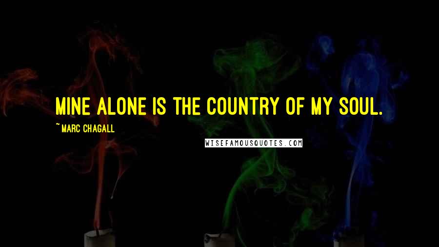 Marc Chagall Quotes: Mine alone is the country of my soul.