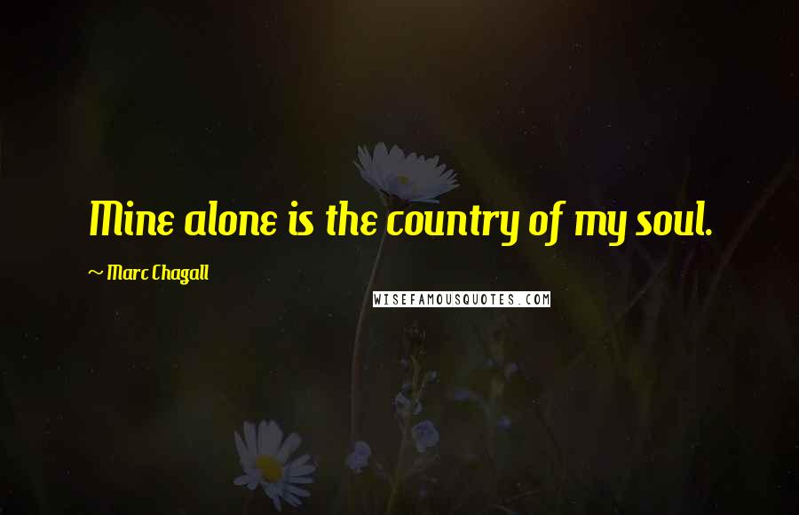 Marc Chagall Quotes: Mine alone is the country of my soul.