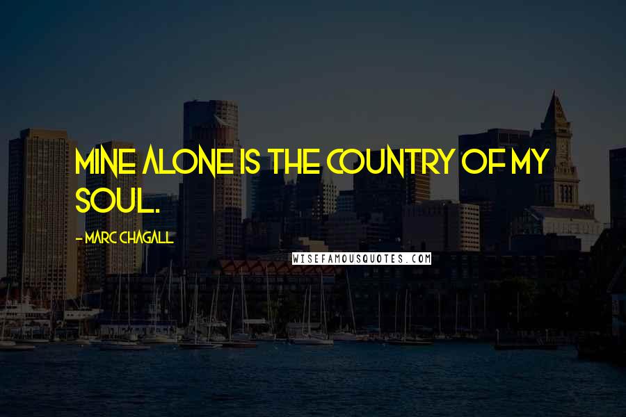 Marc Chagall Quotes: Mine alone is the country of my soul.