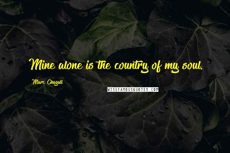 Marc Chagall Quotes: Mine alone is the country of my soul.