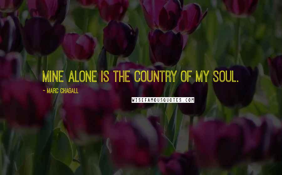 Marc Chagall Quotes: Mine alone is the country of my soul.