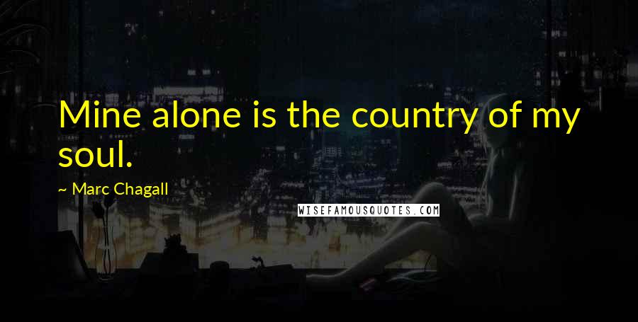 Marc Chagall Quotes: Mine alone is the country of my soul.