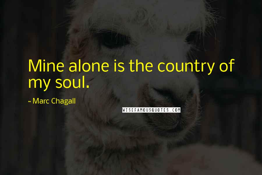 Marc Chagall Quotes: Mine alone is the country of my soul.