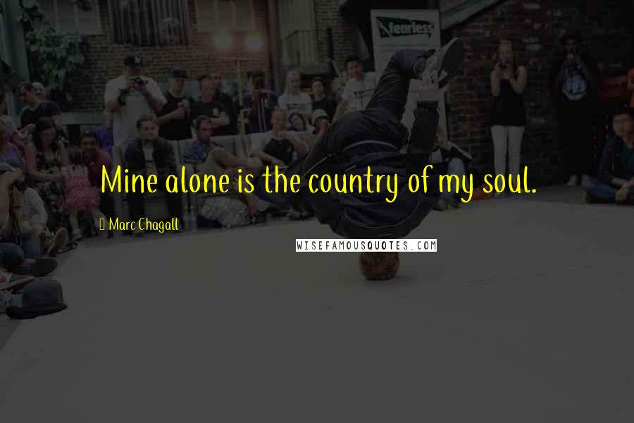Marc Chagall Quotes: Mine alone is the country of my soul.