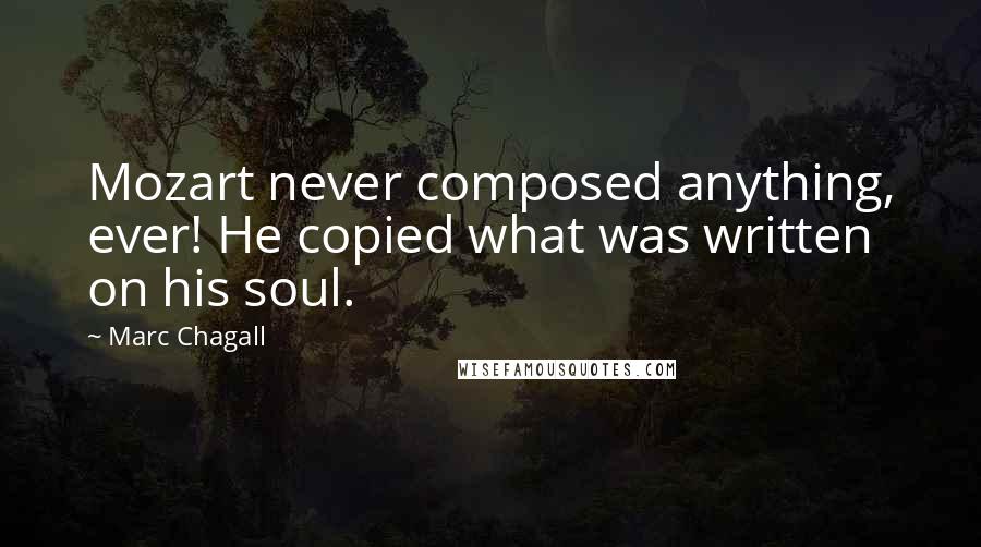 Marc Chagall Quotes: Mozart never composed anything, ever! He copied what was written on his soul.