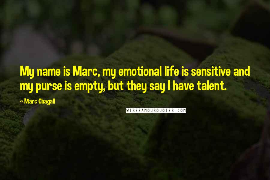 Marc Chagall Quotes: My name is Marc, my emotional life is sensitive and my purse is empty, but they say I have talent.