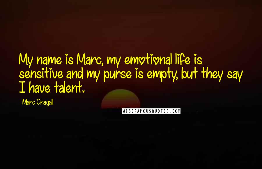 Marc Chagall Quotes: My name is Marc, my emotional life is sensitive and my purse is empty, but they say I have talent.