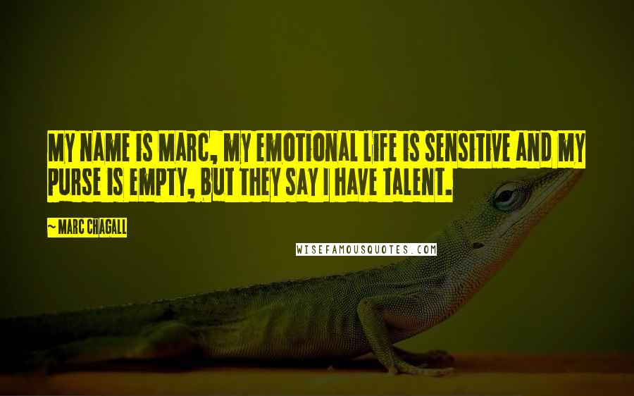 Marc Chagall Quotes: My name is Marc, my emotional life is sensitive and my purse is empty, but they say I have talent.