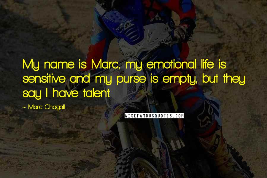 Marc Chagall Quotes: My name is Marc, my emotional life is sensitive and my purse is empty, but they say I have talent.