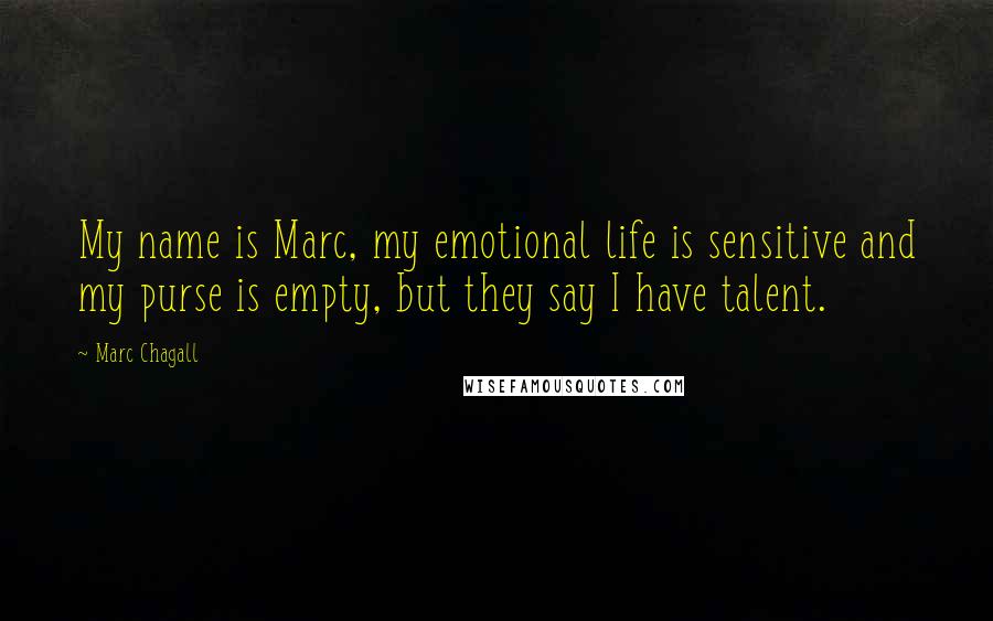 Marc Chagall Quotes: My name is Marc, my emotional life is sensitive and my purse is empty, but they say I have talent.