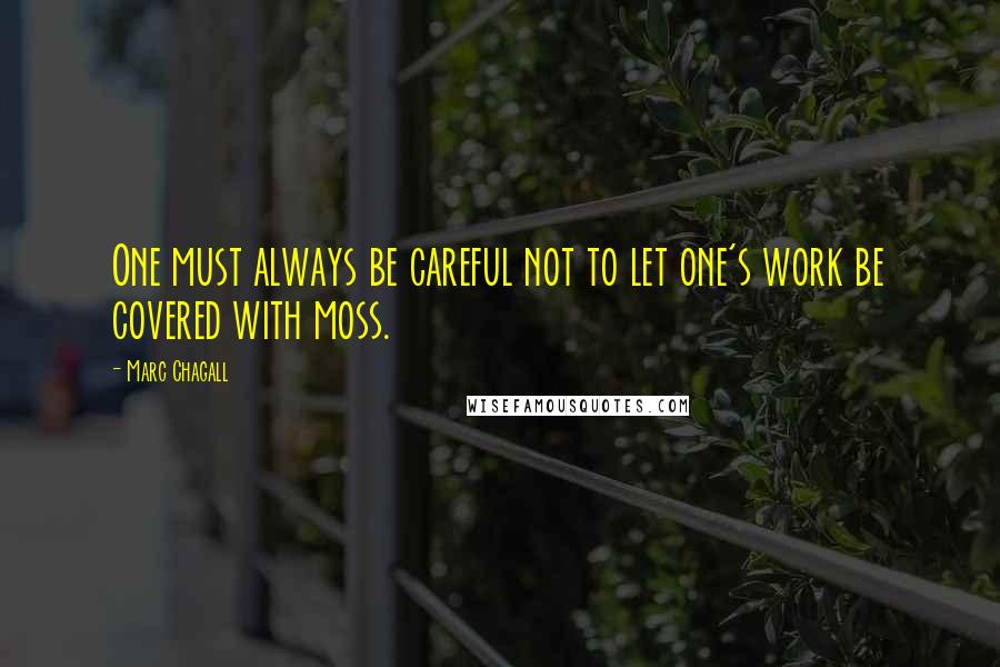 Marc Chagall Quotes: One must always be careful not to let one's work be covered with moss.