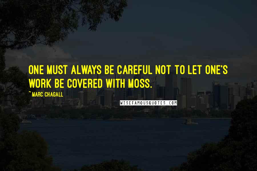 Marc Chagall Quotes: One must always be careful not to let one's work be covered with moss.