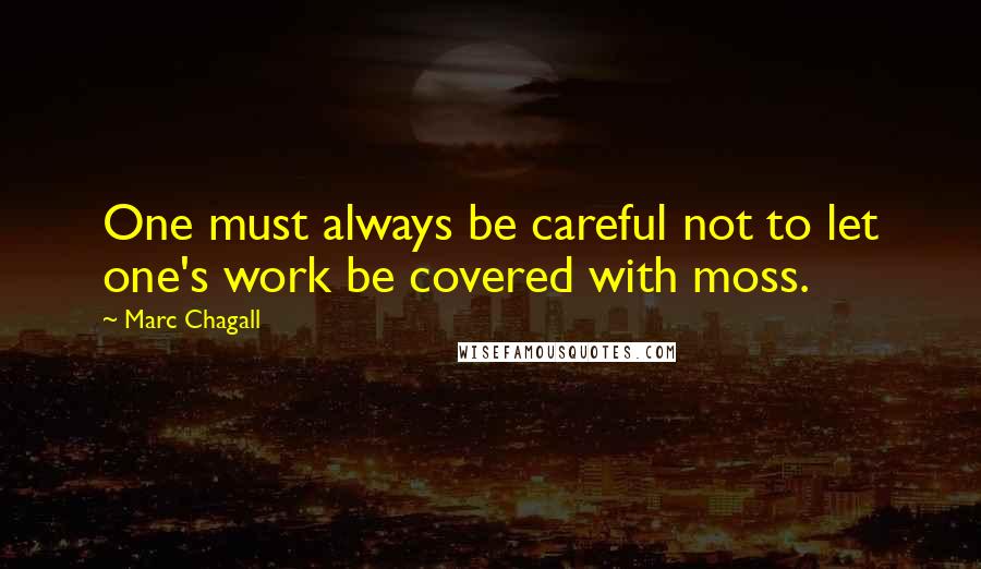 Marc Chagall Quotes: One must always be careful not to let one's work be covered with moss.