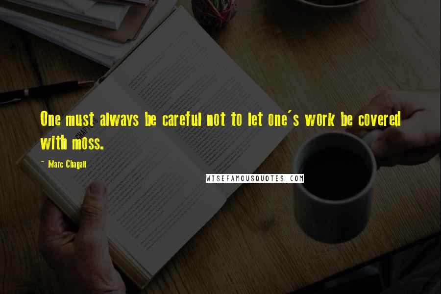 Marc Chagall Quotes: One must always be careful not to let one's work be covered with moss.