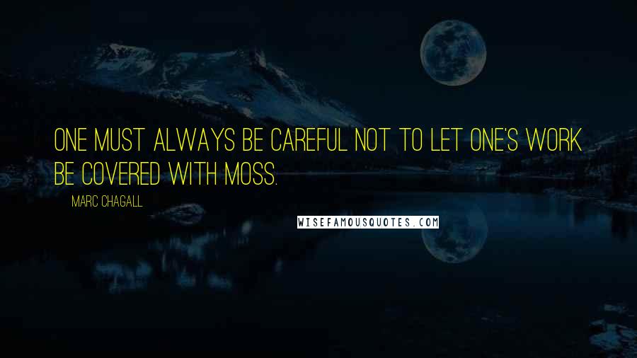 Marc Chagall Quotes: One must always be careful not to let one's work be covered with moss.