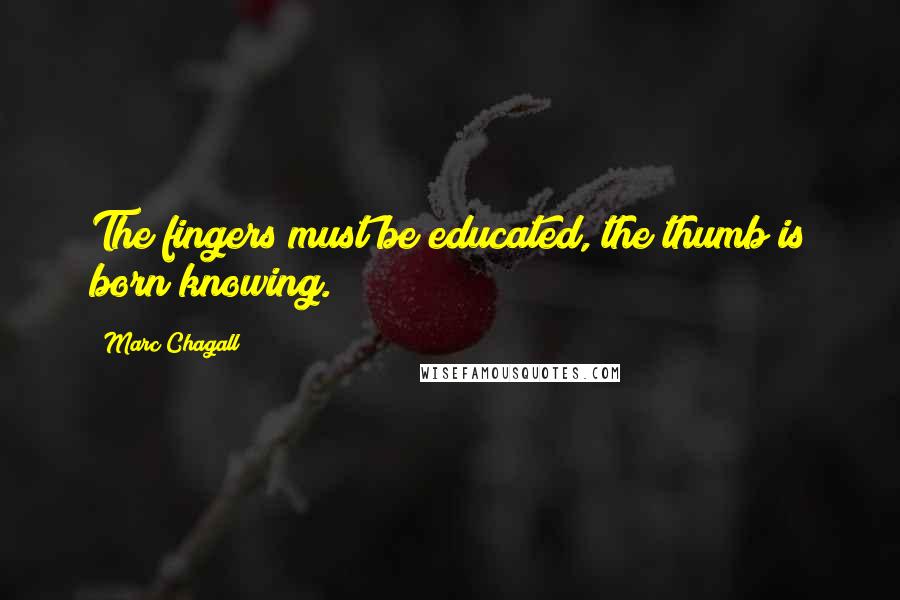 Marc Chagall Quotes: The fingers must be educated, the thumb is born knowing.