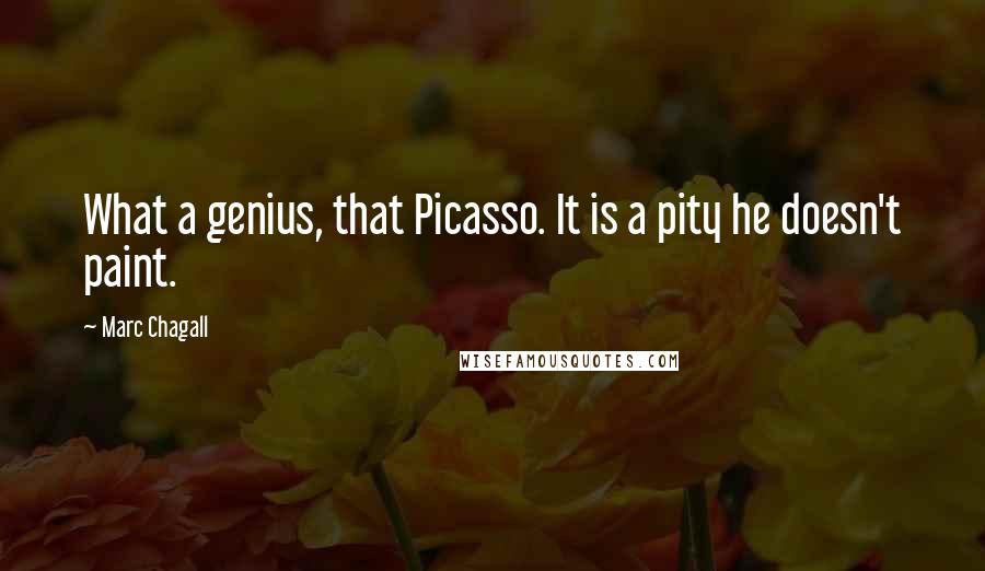 Marc Chagall Quotes: What a genius, that Picasso. It is a pity he doesn't paint.