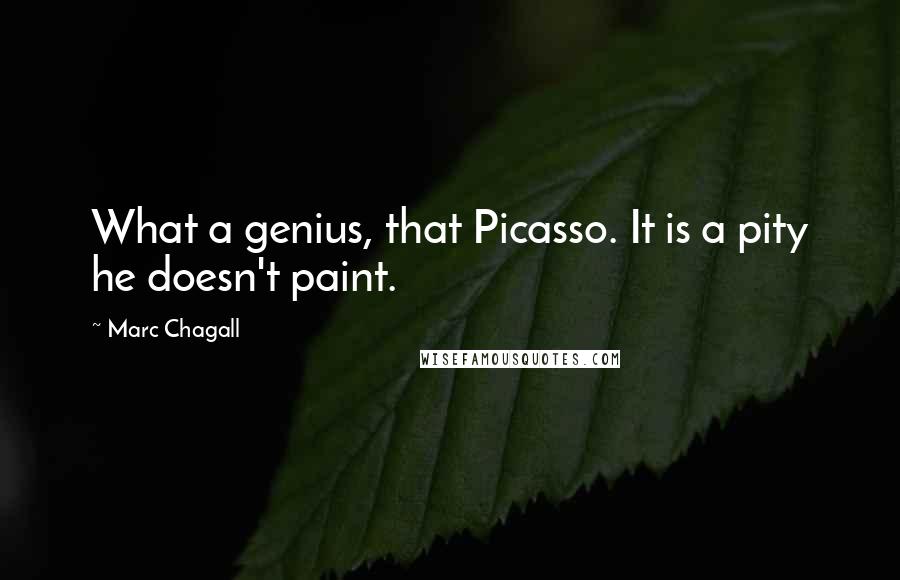 Marc Chagall Quotes: What a genius, that Picasso. It is a pity he doesn't paint.