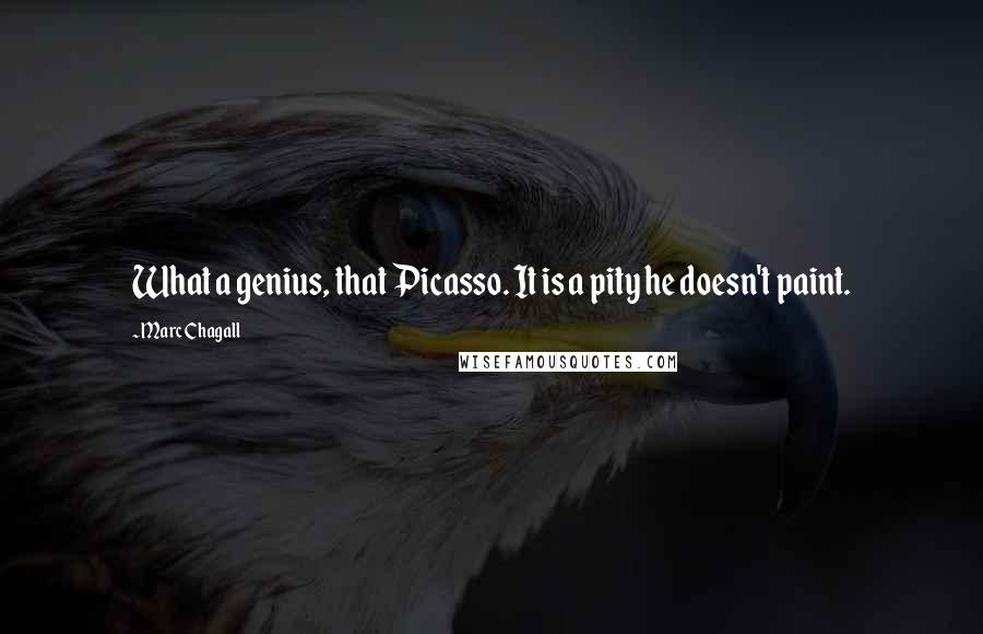 Marc Chagall Quotes: What a genius, that Picasso. It is a pity he doesn't paint.