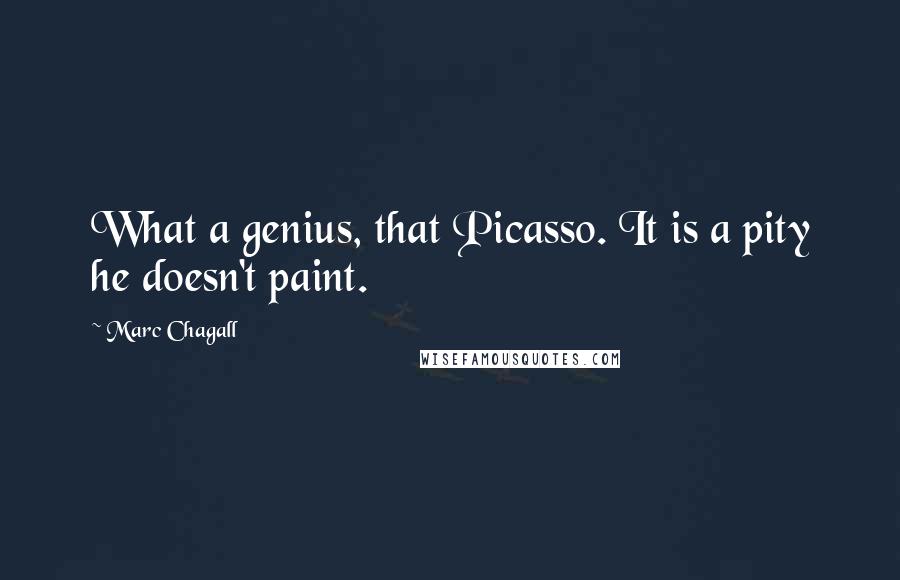 Marc Chagall Quotes: What a genius, that Picasso. It is a pity he doesn't paint.