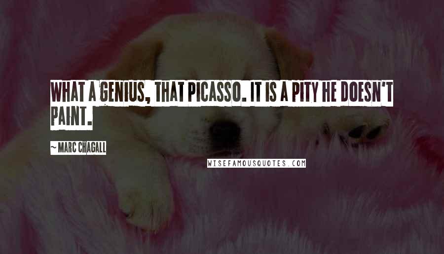 Marc Chagall Quotes: What a genius, that Picasso. It is a pity he doesn't paint.